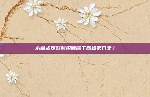 木制或塑料制招牌属于商标第几类?