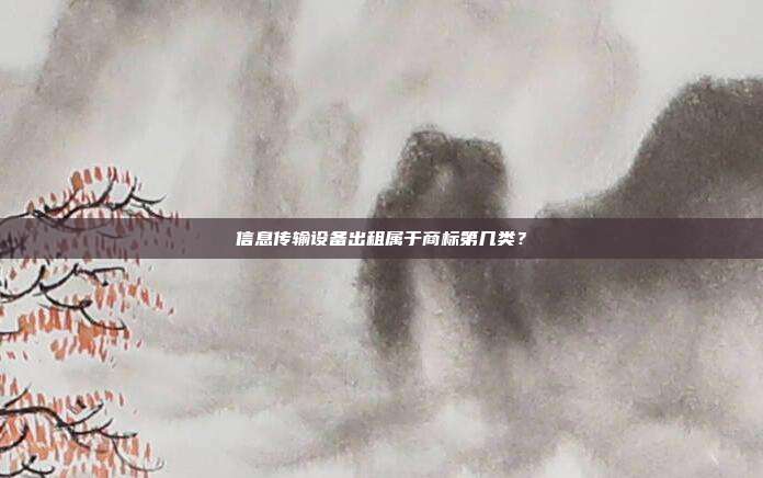 信息传输设备出租属于商标第几类?