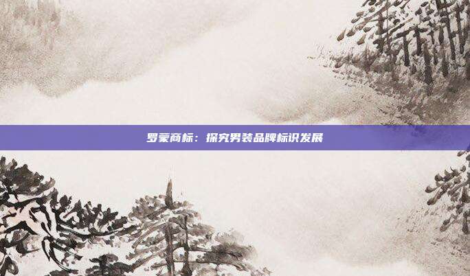 罗蒙商标:探究男装品牌标识发展