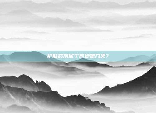 护肤药剂属于商标第几类？