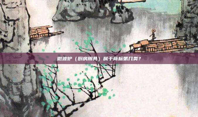 微波炉（厨房用具）属于商标第几类？