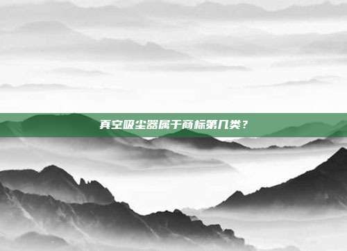 真空吸尘器属于商标第几类？