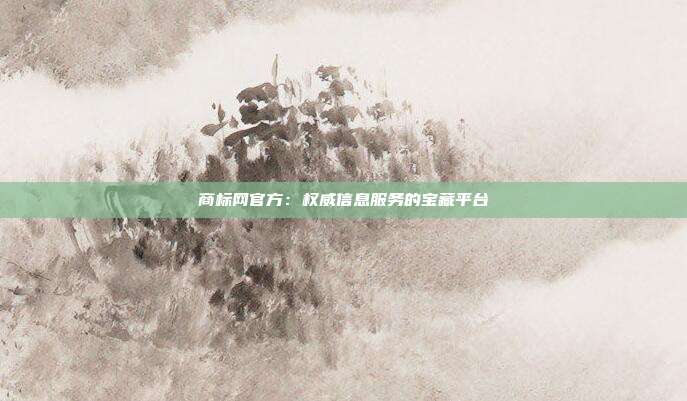 商标网官方:权威信息服务的宝藏平台