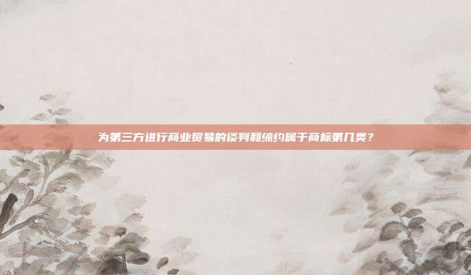 为第三方进行商业贸易的谈判和缔约属于商标第几类?