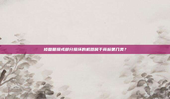 修复磨损或部分损坏的机器属于商标第几类？
