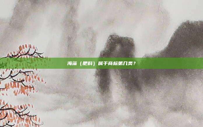 海藻(肥料)属于商标第几类?