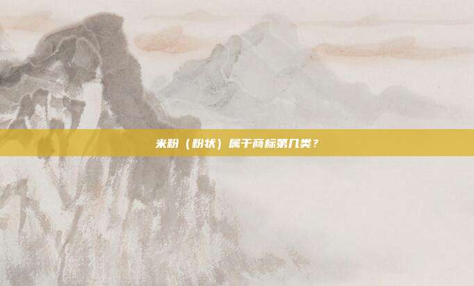 米粉(粉状)属于商标第几类?