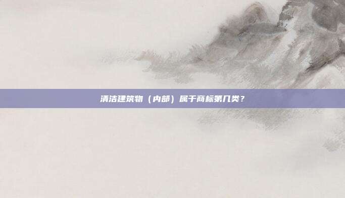 清洁建筑物(内部)属于商标第几类?