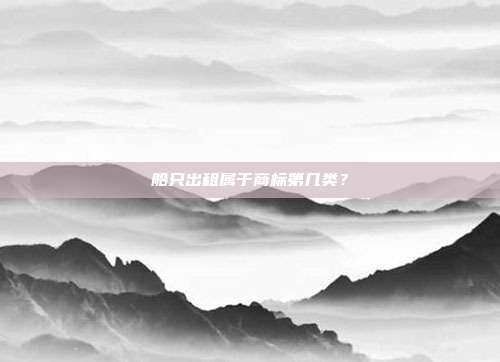 船只出租属于商标第几类?