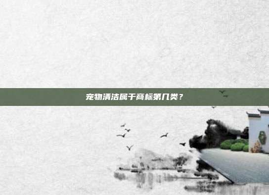 宠物清洁属于商标第几类?