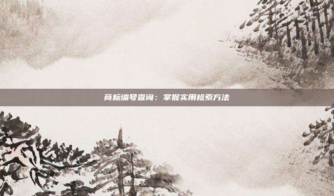 商标编号查询:掌握实用检索方法