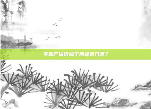 不动产估价属于商标第几类？