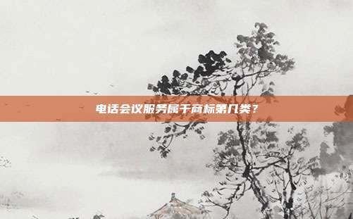 电话会议服务属于商标第几类?