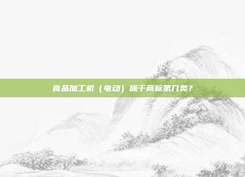 食品加工机(电动)属于商标第几类?