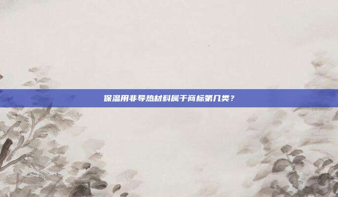 保温用非导热材料属于商标第几类?