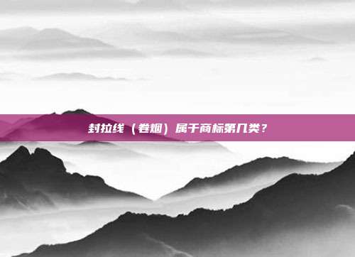 封拉线(卷烟)属于商标第几类?