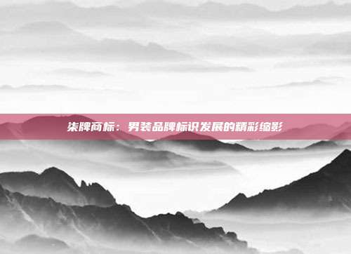 柒牌商标:男装品牌标识发展的精彩缩影