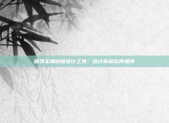 探寻实用创意设计工具:设计商标软件推荐