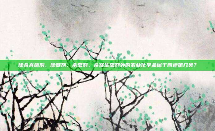 除杀真菌剂、除草剂、杀虫剂、杀寄生虫剂外的农业化学品属于商标第几类？
