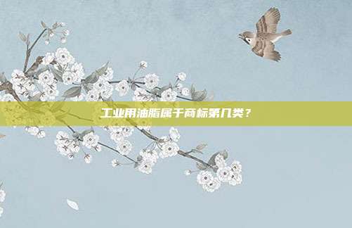 工业用油脂属于商标第几类?