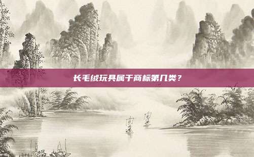 长毛绒玩具属于商标第几类?