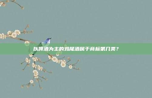 以啤酒为主的鸡尾酒属于商标第几类?