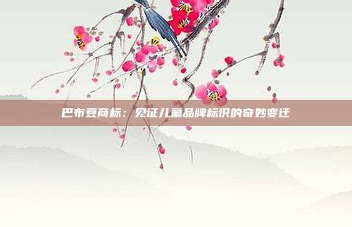 巴布豆商标:见证儿童品牌标识的奇妙变迁