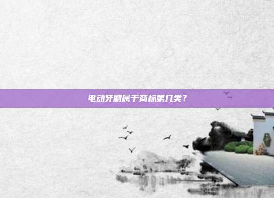 电动牙刷属于商标第几类?