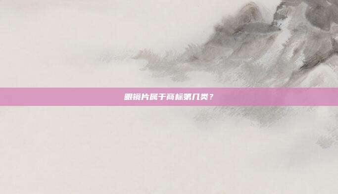 眼镜片属于商标第几类?