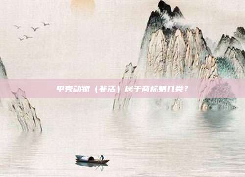 甲壳动物（非活）属于商标第几类？