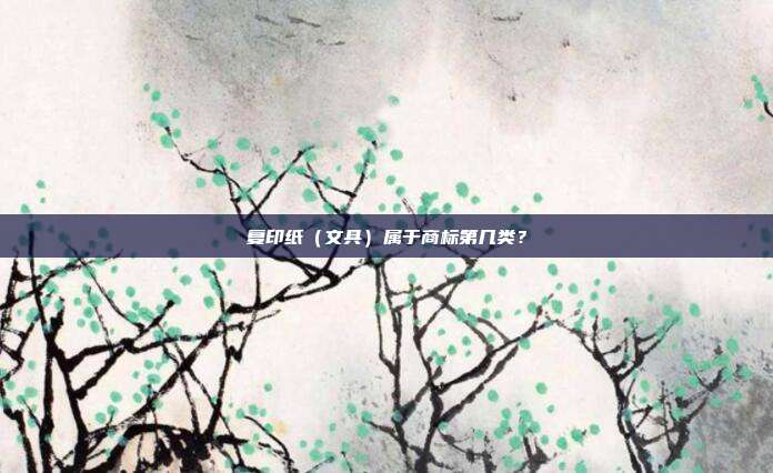 复印纸（文具）属于商标第几类？