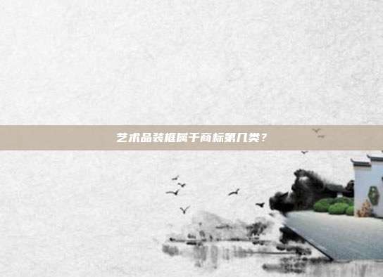 艺术品装框属于商标第几类?