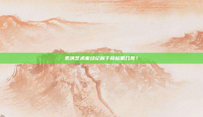 表演艺术家经纪属于商标第几类？