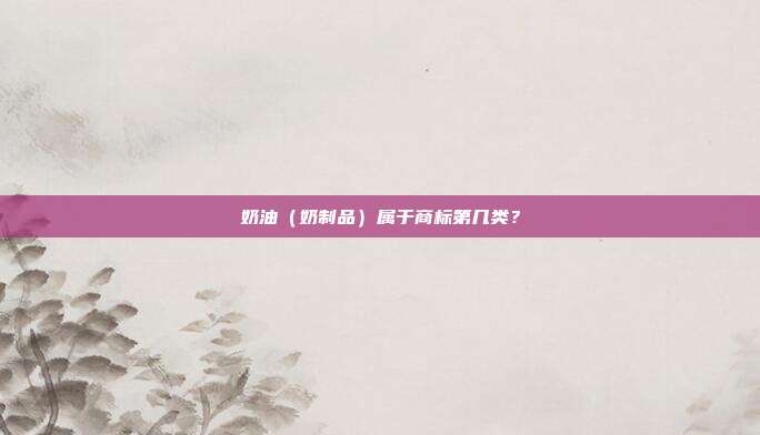 奶油（奶制品）属于商标第几类？