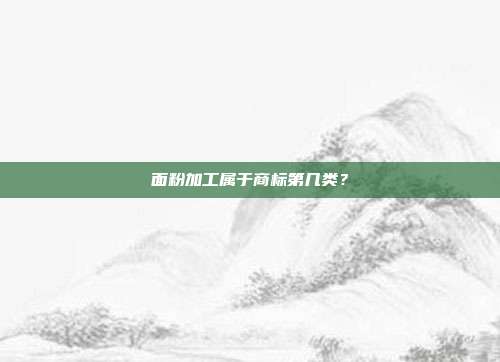 面粉加工属于商标第几类？