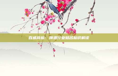 百威商标：啤酒行业知名标识解读