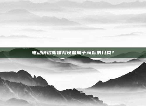 电动清洁机械和设备属于商标第几类？