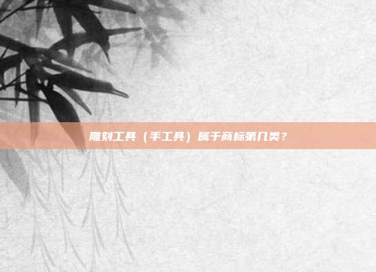雕刻工具（手工具）属于商标第几类？