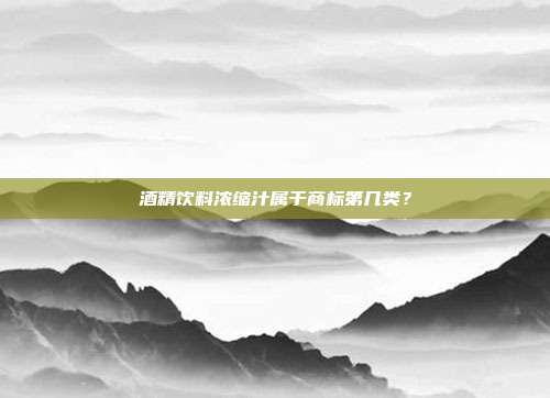 酒精饮料浓缩汁属于商标第几类?