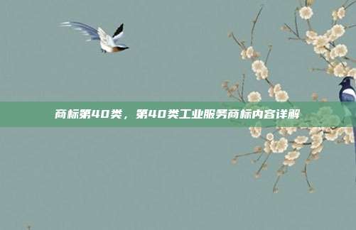 商标第40类，第40类工业服务商标内容详解