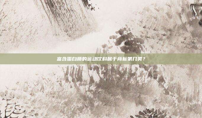 富含蛋白质的运动饮料属于商标第几类？