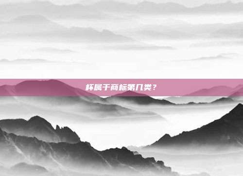 杯属于商标第几类？