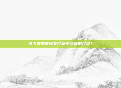 可下载的音乐文件属于商标第几类？