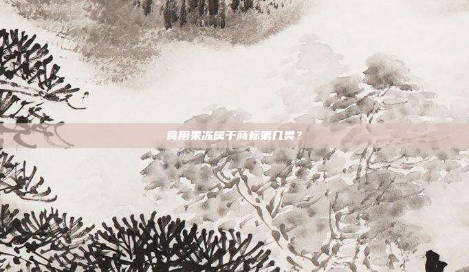 食用果冻属于商标第几类？
