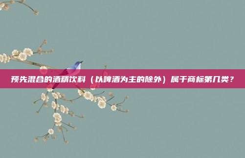 预先混合的酒精饮料(以啤酒为主的除外)属于商标第几类?