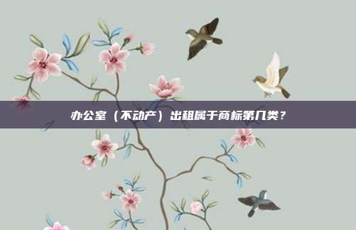 办公室(不动产)出租属于商标第几类?