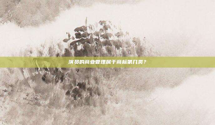 演员的商业管理属于商标第几类?