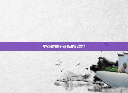 中药材属于商标第几类？