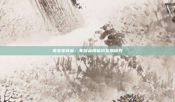 兔宝宝商标:家居品牌标识发展探究