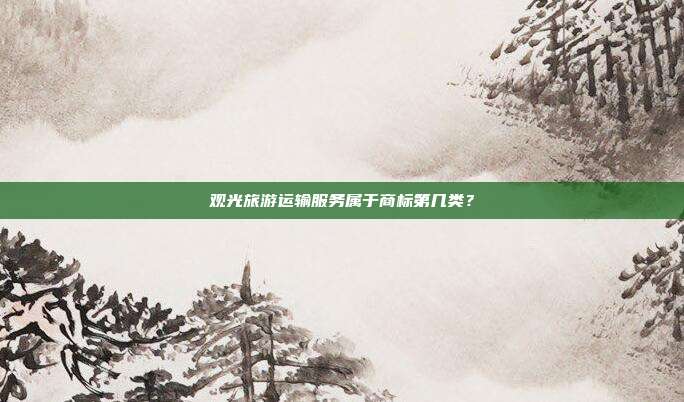 观光旅游运输服务属于商标第几类?